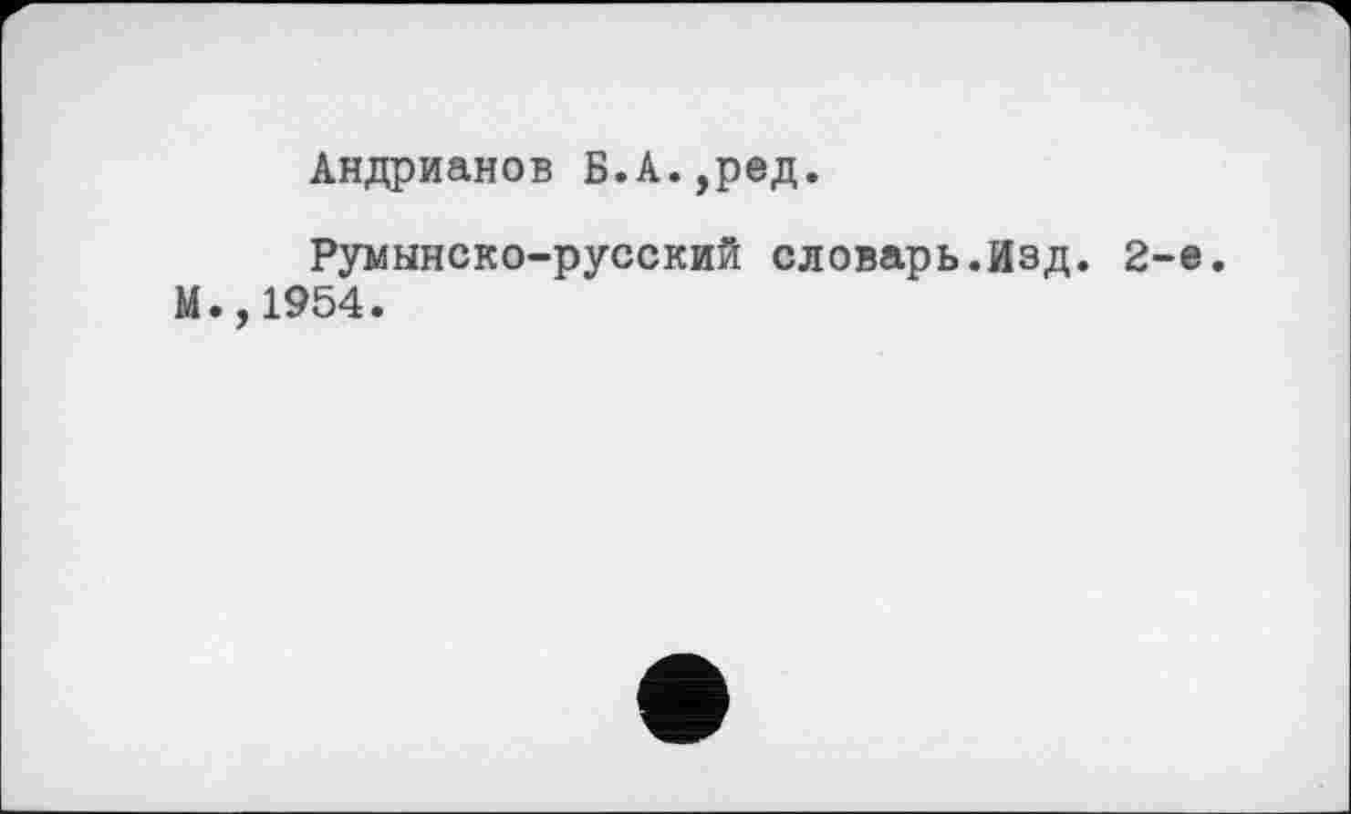 ﻿Андрианов Б.А.уред.
Румынско-русский словарь.Изд. 2-е. М.,1954.